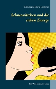 Christoph-Maria Liegener - Schneewittchen und die sieben Zwerge - Ein Wissenschaftsroman.