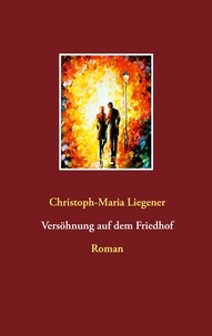 Christoph-Maria Liegener - Versöhnung auf dem Friedhof - Roman.