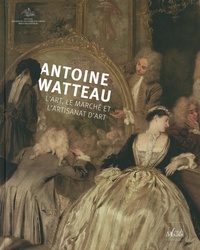 Christoph Martin Vogtherr - Antoine Watteau - L'art, le marché et l'artisanat d'art.