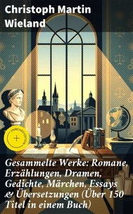 Gesammelte Werke: Romane, Erzählungen, Dramen, Gedichte, Märchen, Essays &amp; Übersetzungen (Über 150 Titel in einem Buch)