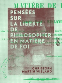 Christoph Martin Wieland - Pensées sur la liberté de philosopher en matière de foi.