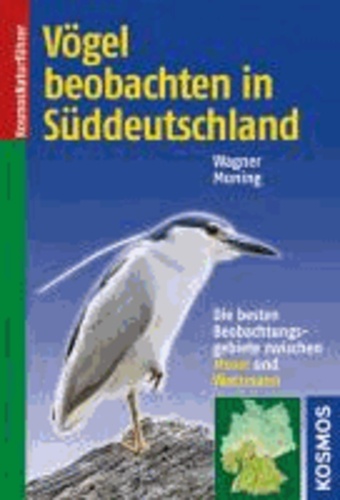 Christoph Moning et Christian Wagner - Vögel beobachten in Süddeutschland - Die besten Beobachtungsgebiete zwischen Mosel und Watzmann.