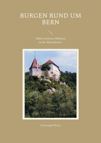 Burgen rund um Bern. Eine Auswahl mit Plänen, Bildern, Beschreibungen und einer Einführung in die Burgenkunde. Nebst weiteren Objekten in der Westschweiz.