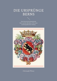 Christoph Pfister - Die Ursprünge Berns - Eine historische Heimatkunde Berns und des Bernbiets. Mit einem autobiographischen Anhang..