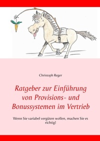 Christoph Reger - Ratgeber zur Einführung von Provisions- und Bonussystemen im Vertrieb - Wenn Sie variabel vergüten wollen, machen Sie es richtig!.