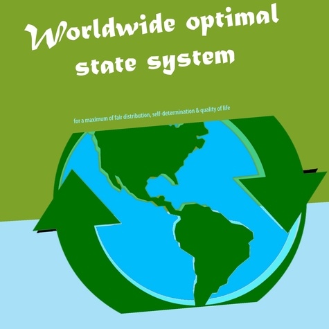 Worldwide optimal state system. for a maximum of fair distribution, self-determination &amp; quality of life