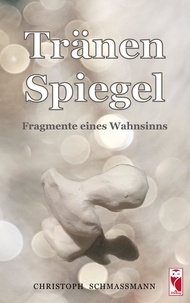 Christoph Schmassmann - Tränenspiegel - Fragmente eines Wahnsinns.