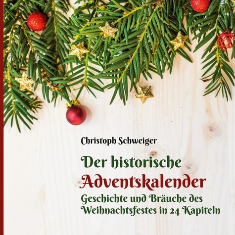Der historische Adventskalender. Geschichte und Bräuche des Weihnachtsfestes in 24 Kapiteln
