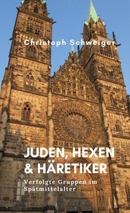 Christoph Schweiger - Juden, Hexen &amp; Häretiker - Verfolgte Gruppen im Spätmittelalter.