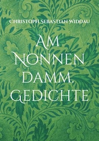 Christoph Sebastian Widdau - Am Nonnendamm - Gedichte.