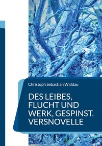 Christoph Sebastian Widdau - Des Leibes, Flucht und Werk, Gespinst - Versnovelle.