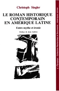 Christoph Singler - Le roman historique contemporain en Amérique latine - Entre mythe et ironie.