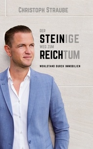 Christoph Straube - Der steinige Weg zum Reichtum - Wohlstand durch Immobilien.