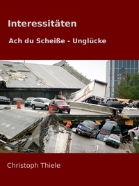 Christoph Thiele - Interessitäten - Ach du Scheiße - Unglücke.