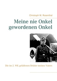 Christoph W. Rosenthal - Meine nie Onkel gewordenen Onkel - Die im 2. WK gefallenen Brüder meines Vaters.