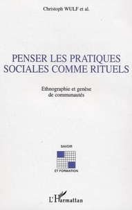 Christoph Wulf et Birgit Althans - Penser les pratiques sociales comme rituels - Ethnographie et genèse des communautés.