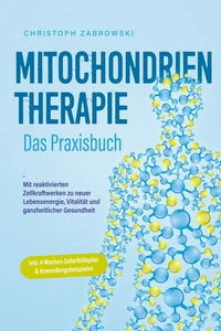 Mitochondrientherapie - Das Praxisbuch: Mit reaktivierten Zellkraftwerken zu neuer Lebensenergie, Vitalität und ganzheitlicher Gesundheit - inkl. 4-Wochen-Soforthilfeplan &amp; Anwendungsbeispielen