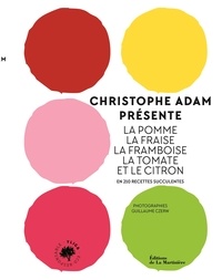 Christophe Adam - Christophe Adam présente la pomme, la fraise, la framboise, la tomate et le citron - En 210 recettes succulentes.