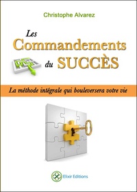 Christophe Alvarez - Les commandements du succès - La méthode intégrale qui bouleversera votre vie.