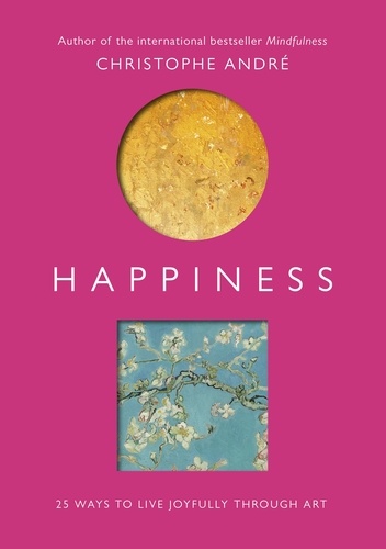 Christophe André et Dr Trista Selous - Happiness - 25 Ways to Live Joyfully Through Art.