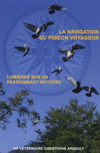 Christophe Arnoult - La navigation du pigeon voyageur - Lumières sur un passionnant mystère.