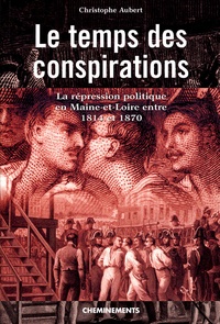 Christophe Aubert - Le temps des conspirations - La répression politique en Maine-et-Loire entre 1814 et 1870.