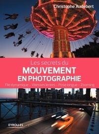 Recherche et téléchargement gratuits de livres pdf Les secrets du mouvement en photographie  - File dynamique, vitesses lentes, pose longue, zooming 9782212676556 par Christophe Audebert MOBI ePub
