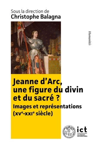 Christophe Balagna - Jeanne d’Arc, une figure du divin et du sacré ? - Images et représentations (XIXe-XXIe siècle).