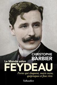 Christophe Barbier - Le monde selon Feydeau - Portes qui claquent, maris cocus, quiproquos et fous rires.