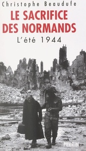 Christophe Beaudufe - Le sacrifice des Normands - L'été 1944.