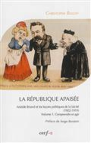Christophe Bellon - La République apaisée : Aristide Briand et les leçons politiques de la laïcité (1902-1919) - Tome 1, Comprendre et agir.
