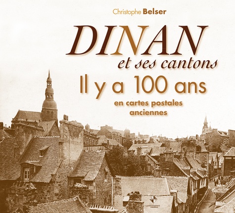 Christophe Belser - Dinan et ses cantons - Il y a 100 ans en cartes postales anciennes.