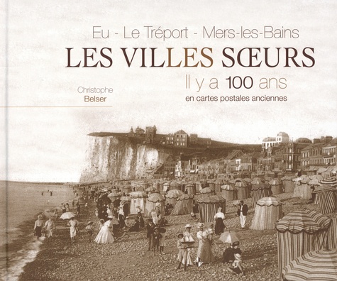 Eu, Le Tréport, Mers-les-Bains, les villes soeurs. Il y a 100 ans en cartes postales ancienne