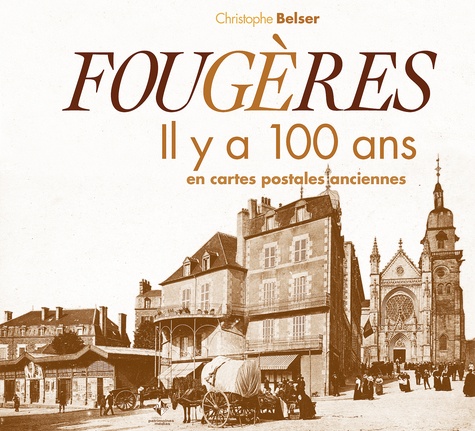 Christophe Belser - Fougères - Il y a 100 ans en cartes postales anciennes.