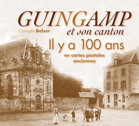 Christophe Belser - Guingamp et son canton - Il y a 100 ans en cartes postales anciennes.