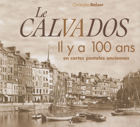Christophe Belser - Le Calvados - Il y a 100 ans en cartes postales anciennes.