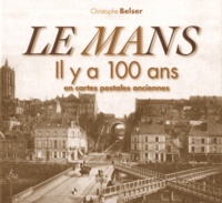 Christophe Belser - Le Mans - Il y a 100 ans en cartes postales anciennes.