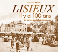 Christophe Belser - Lisieux - Il y a 100 ans en cartes postales anciennes.