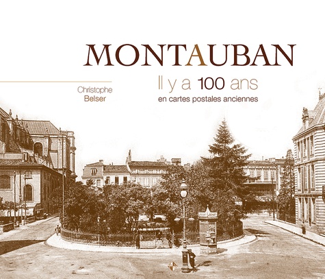 Christophe Belser - Montauban - Il y a 100 ans en cartes postales anciennes.