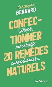 Christophe Bernard - Confectionner 25 remèdes naturels - Sirops, macérats, cataplasmes….