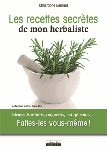 Christophe Bernard - Les recettes secrètes de mon herbaliste - Sirops, bonbons, onguents, cataplasmes... Faites-les vous-même !.