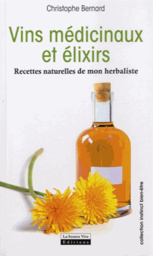 Christophe Bernard - Vins médicinaux et élixirs - Recettes naturelles de mon herbaliste.