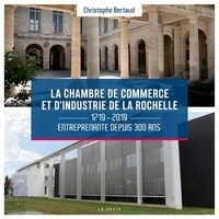 Christophe Bertaud - La chambre de commerce et d'industrie de La Rochelle - 1719-2019 entreprenante depuis 300 ans.