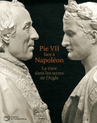 Christophe Beyeler - Pie VII face à Napoléon - La tiare dans les serres de l'Aigle. Rome, Paris, Fontainebleau 1796-1814.