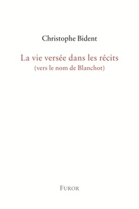 Christophe Bident - La vie versée dans les récits - Vers le nom de Blanchot.