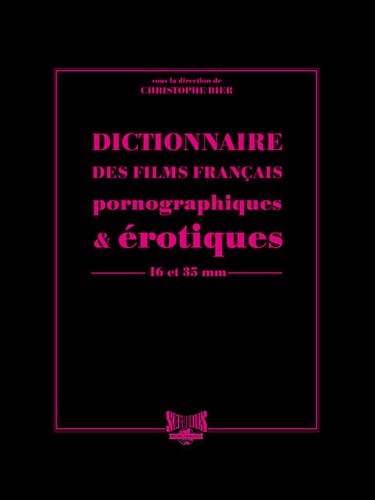 Christophe Bier - Dictionnaire des films français pornographiques & érotiques de longs métrages - 16 et 35 mm.