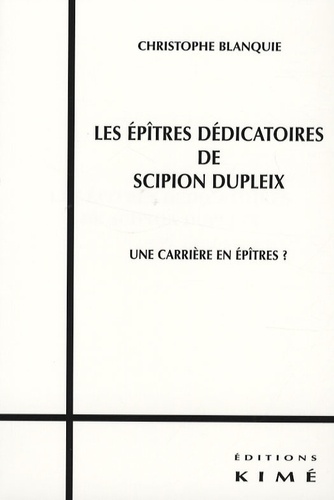 Christophe Blanquie - Les épîtres dédicatoires de Scipion Dupleix - Une carrière en épîtres ?.