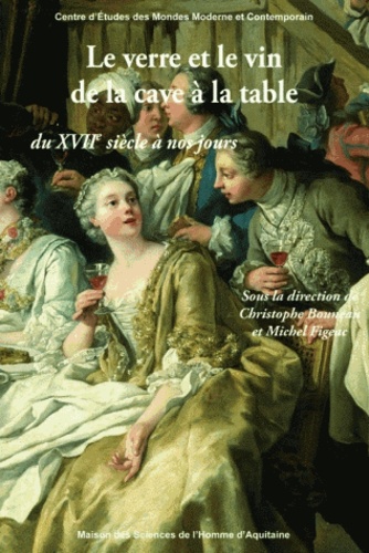 Christophe Bouneau et Michel Figeac - Le verre et le vin de la cave à la table, du XVIIe siècle à nos jours.