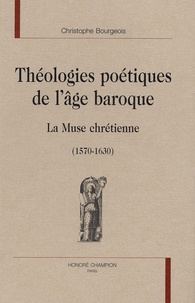 Christophe Bourgeois - Théologies poétiques de l'âge baroque - La Muse chrétienne (1570-1630).