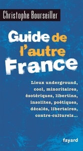 Christophe Bourseiller - Guide de l'autre France - Lieux underground, cool, minoritaires, ésotériques, libertins, insolites, poétiques, décalés....